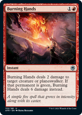 Burning Hands
 Burning Hands deals 2 damage to target creature or planeswalker. If that permanent is green, Burning Hands deals 6 damage instead.