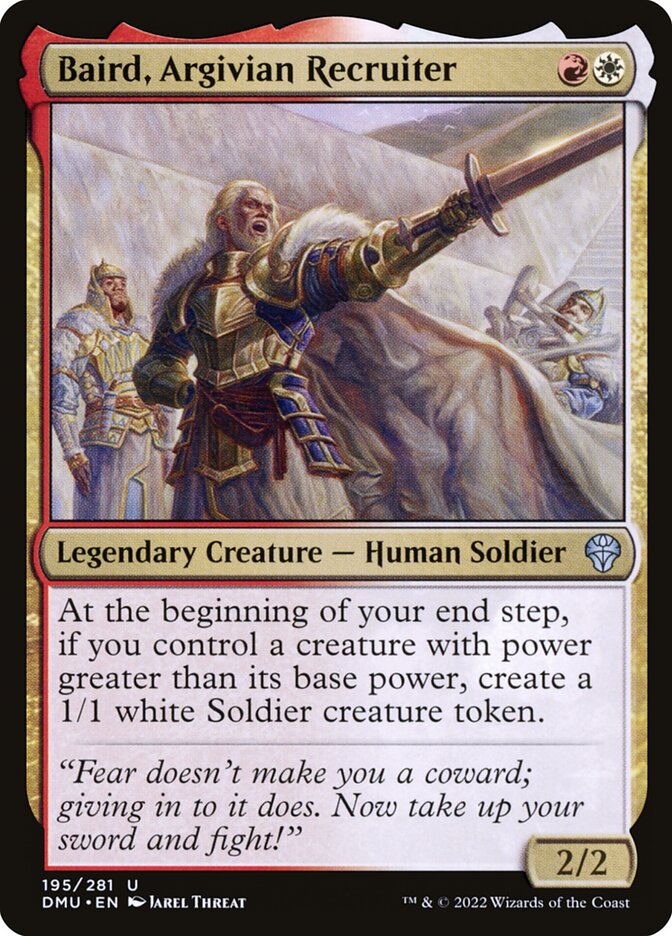 Baird, Argivian Recruiter
 At the beginning of your end step, if you control a creature with power greater than its base power, create a 1/1 white Soldier creature token.