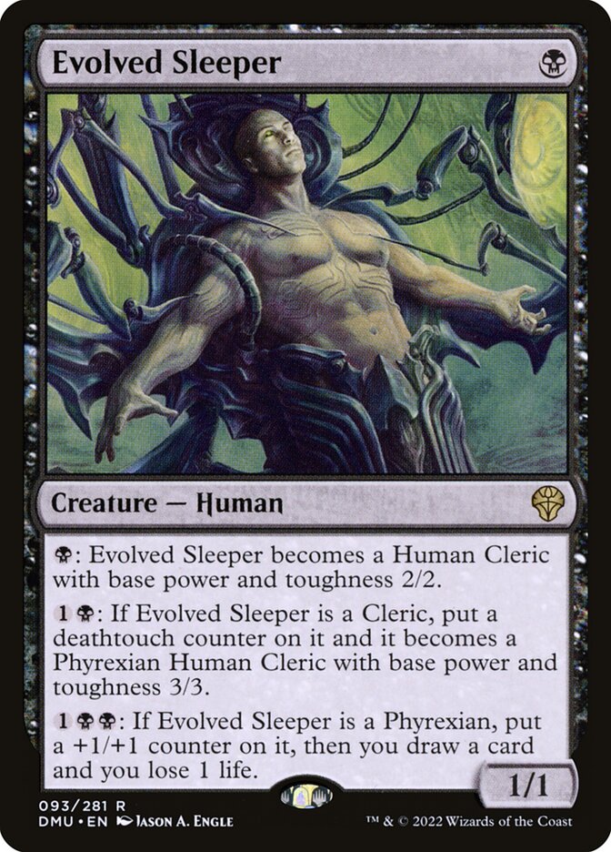 Evolved Sleeper
 {B}: Evolved Sleeper becomes a Human Cleric with base power and toughness 2/2.
{1}{B}: If Evolved Sleeper is a Cleric, put a deathtouch counter on it and it becomes a Phyrexian Human Cleric with base power and toughness 3/3.
{1}{B}{B}: If Evolved Sleeper is a Phyrexian, put a +1/+1 counter on it, then you draw a card and you lose 1 life.