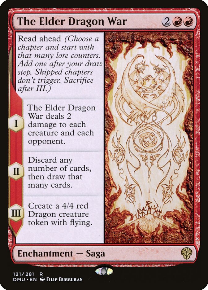The Elder Dragon War
 Read ahead (Choose a chapter and start with that many lore counters. Add one after your draw step. Skipped chapters don't trigger. Sacrifice after III.)
I — The Elder Dragon War deals 2 damage to each creature and each opponent.
II — Discard any number of cards, then draw that many cards.
III — Create a 4/4 red Dragon creature token with flying.