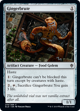Gingerbrute
 Haste
{1}: Gingerbrute can't be blocked this turn except by creatures with haste.
{2}, {T}, Sacrifice Gingerbrute: You gain 3 life.