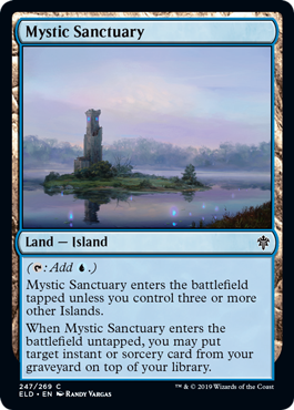 Mystic Sanctuary
 ({T}: Add {U}.)
Mystic Sanctuary enters the battlefield tapped unless you control three or more other Islands.
When Mystic Sanctuary enters the battlefield untapped, you may put target instant or sorcery card from your graveyard on top of your library.