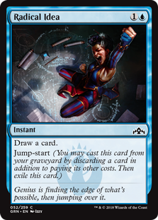 Radical Idea
 Draw a card.
Jump-start (You may cast this card from your graveyard by discarding a card in addition to paying its other costs. Then exile this card.)