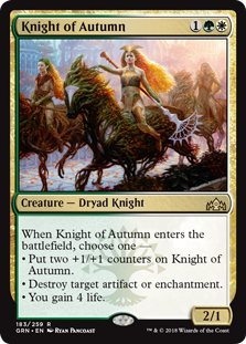 Knight of Autumn
 When Knight of Autumn enters the battlefield, choose one 
 Put two +1/+1 counters on Knight of Autumn.
 Destroy target artifact or enchantment.
 You gain 4 life.