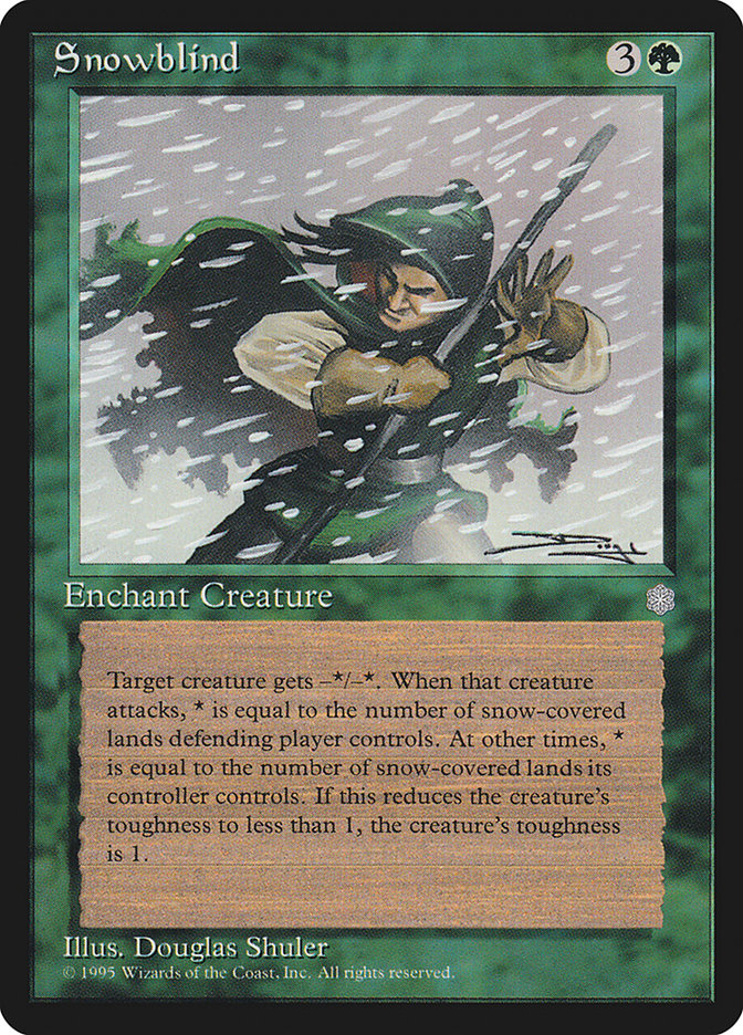 Snowblind
 Enchant creature
Enchanted creature gets -X/-Y. If that creature is attacking, X is the number of snow lands defending player controls. Otherwise, X is the number of snow lands its controller controls. Y is equal to X or to enchanted creature's toughness minus 1, whichever is smaller.