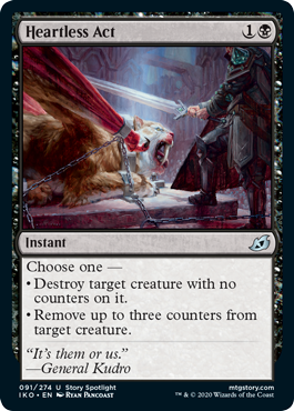 Heartless Act
 Choose one —
• Destroy target creature with no counters on it.
• Remove up to three counters from target creature.