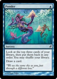 Ponder
 Look at the top three cards of your library, then put them back in any order. You may shuffle.
Draw a card.