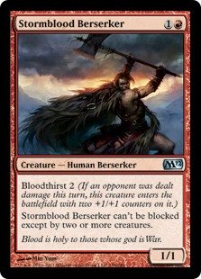 Stormblood Berserker
 Bloodthirst 2 (If an opponent was dealt damage this turn, this creature enters the battlefield with two +1/+1 counters on it.)
Menace (This creature can't be blocked except by two or more creatures.)