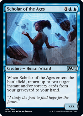Scholar of the Ages
 When Scholar of the Ages enters the battlefield, return up to two target instant and/or sorcery cards from your graveyard to your hand.