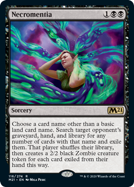 Necromentia
 Choose a card name other than a basic land card name. Search target opponent's graveyard, hand, and library for any number of cards with that name and exile them. That player shuffles, then creates a 2/2 black Zombie creature token for each card exiled from their hand this way.