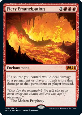 Fiery Emancipation
 If a source you control would deal damage to a permanent or player, it deals triple that damage to that permanent or player instead.