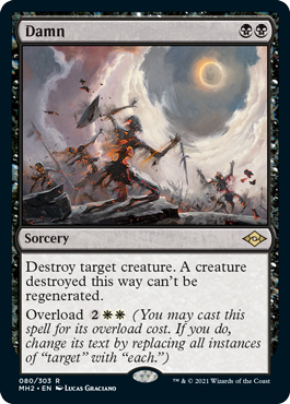 Damn
 Destroy target creature. A creature destroyed this way can't be regenerated.
Overload {2}{W}{W} (You may cast this spell for its overload cost. If you do, change its text by replacing all instances of "target" with "each.")