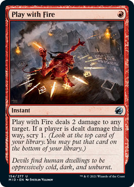 Play with Fire
 Play with Fire deals 2 damage to any target. If a player is dealt damage this way, scry 1. (Look at the top card of your library. You may put that card on the bottom of your library.)