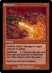 Firebolt
 Firebolt deals 2 damage to any target.
Flashback {4}{R} (You may cast this card from your graveyard for its flashback cost. Then exile it.)