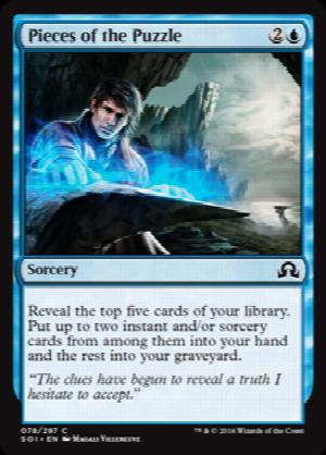 Pieces of the Puzzle
 Reveal the top five cards of your library. Put up to two instant and/or sorcery cards from among them into your hand and the rest into your graveyard.