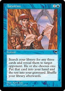 Intuition
 Search your library for three cards and reveal them. Target opponent chooses one. Put that card into your hand and the rest into your graveyard. Then shuffle.