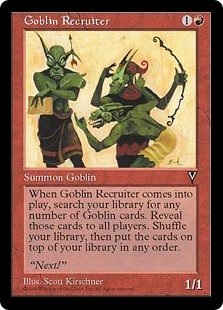 Goblin Recruiter
 When Goblin Recruiter enters the battlefield, search your library for any number of Goblin cards, reveal them, then shuffle and put those cards on top in any order.