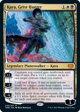 Kaya, Geist Hunter
 [+1]: Creatures you control gain deathtouch until end of turn. Put a +1/+1 counter on up to one target creature token you control.
[−2]: Until end of turn, if one or more tokens would be created under your control, twice that many of those tokens are created instead.
[−6]: Exile all cards from all graveyards, then create a 1/1 white Spirit creature token with flying for each card exiled this way.
