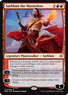 Sarkhan the Masterless
 Whenever a creature attacks you or a planeswalker you control, each Dragon you control deals 1 damage to that creature.
[+1]: Until end of turn, each planeswalker you control becomes a 4/4 red Dragon creature and gains flying.
[−3]: Create a 4/4 red Dragon creature token with flying.