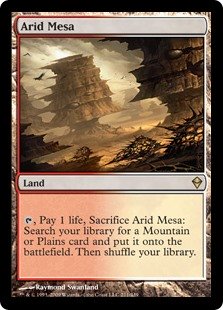 Arid Mesa
 {T}, Pay 1 life, Sacrifice Arid Mesa: Search your library for a Mountain or Plains card, put it onto the battlefield, then shuffle.