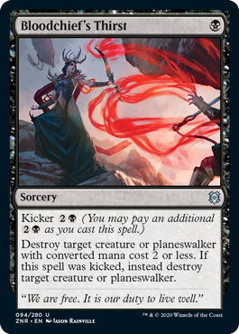 Bloodchief's Thirst
 Kicker {2}{B} (You may pay an additional {2}{B} as you cast this spell.)
Destroy target creature or planeswalker with mana value 2 or less. If this spell was kicked, instead destroy target creature or planeswalker.